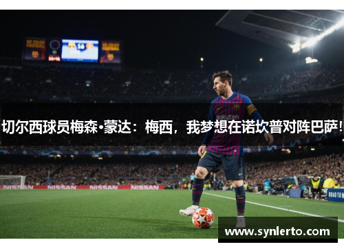切尔西球员梅森·蒙达：梅西，我梦想在诺坎普对阵巴萨！