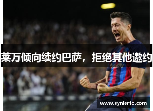 莱万倾向续约巴萨，拒绝其他邀约