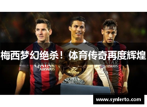 梅西梦幻绝杀！体育传奇再度辉煌