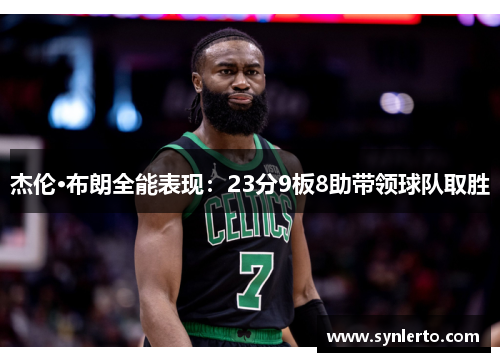 杰伦·布朗全能表现：23分9板8助带领球队取胜